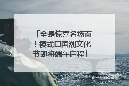 全是惊喜名场面！模式口国潮文化节即将端午启程