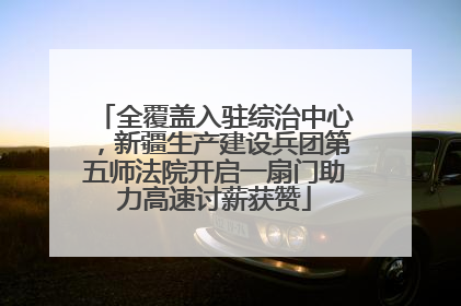 全覆盖入驻综治中心，新疆生产建设兵团第五师法院开启一扇门助力高速讨薪获赞
