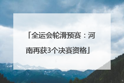 全运会轮滑预赛：河南再获3个决赛资格