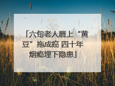 六旬老人唇上“黄豆”拖成癌 四十年烟瘾埋下隐患