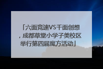 六面竞速VS千面创想，成都草堂小学子美校区举行第四届魔方活动