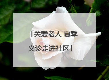 关爱老人 夏季义诊走进社区