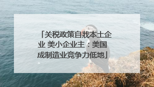 关税政策自戕本土企业 美小企业主：美国成制造业竞争力低地
