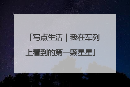 写点生活｜我在军列上看到的第一颗星星