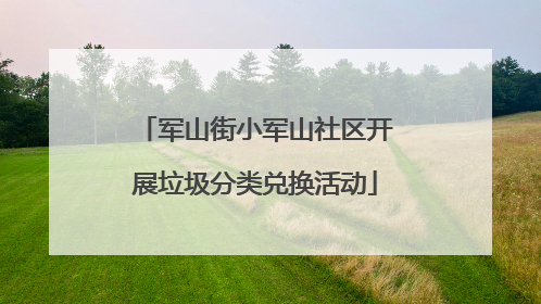 军山街小军山社区开展垃圾分类兑换活动