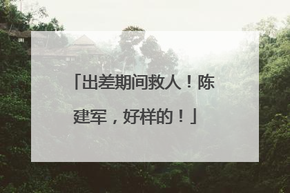 出差期间救人！陈建军，好样的！