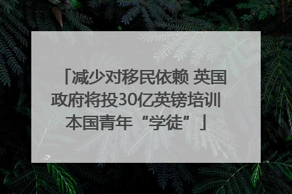 减少对移民依赖 英国政府将投30亿英镑培训本国青年“学徒”