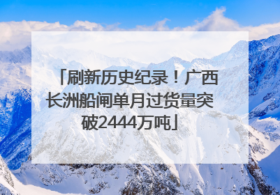 刷新历史纪录！广西长洲船闸单月过货量突破2444万吨