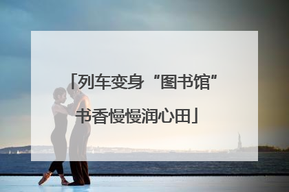 列车变身“图书馆” 书香慢慢润心田