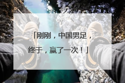 刚刚，中国男足，终于，赢了一次！