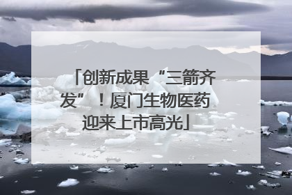 创新成果“三箭齐发”！厦门生物医药迎来上市高光