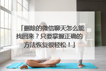 删除的微信聊天怎么能找回来？只要掌握正确的方法恢复很轻松！