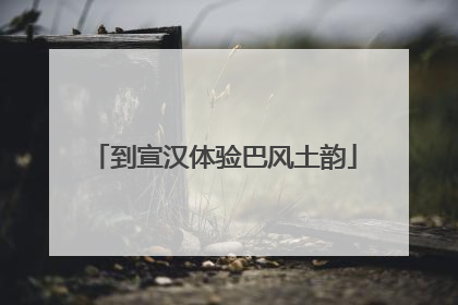 到宣汉体验巴风土韵