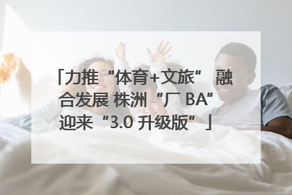 力推“体育+文旅” 融合发展 株洲“厂 BA”迎来“3.0 升级版”