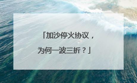 加沙停火协议，为何一波三折？