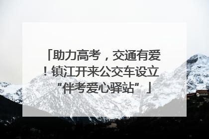 助力高考，交通有爱！镇江开来公交车设立“伴考爱心驿站”