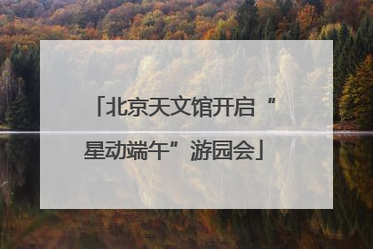 北京天文馆开启“星动端午”游园会