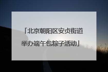 北京朝阳区安贞街道举办端午包粽子活动