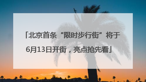 北京首条“限时步行街”将于6月13日开街，亮点抢先看