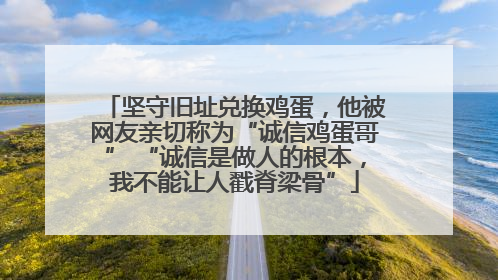 坚守旧址兑换鸡蛋，他被网友亲切称为“诚信鸡蛋哥” “诚信是做人的根本，我不能让人戳脊梁骨”