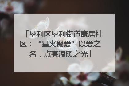 垦利区垦利街道康居社区：“星火聚爱”以爱之名，点亮温暖之光