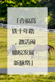 合福高铁十年路，激活闽赣皖发展新脉络