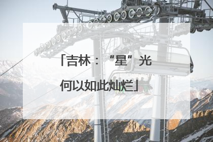 吉林：“星”光何以如此灿烂