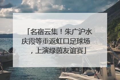 名宿云集！朱广沪水庆霞等重返虹口足球场，上演绿茵友谊赛