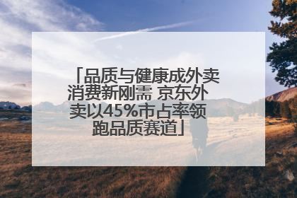 品质与健康成外卖消费新刚需 京东外卖以45%市占率领跑品质赛道