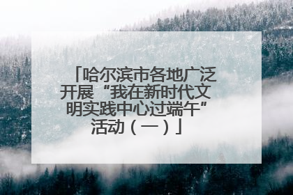 哈尔滨市各地广泛开展“我在新时代文明实践中心过端午”活动（一）