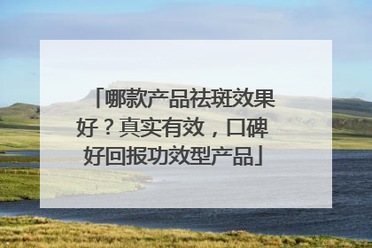 哪款产品祛斑效果好？真实有效，口碑好回报功效型产品