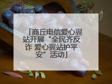商丘电信爱心翼站开展“全民齐反诈 爱心翼站护平安”活动