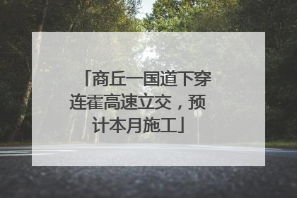 商丘一国道下穿连霍高速立交，预计本月施工