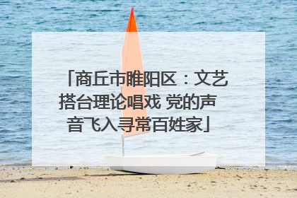 商丘市睢阳区：文艺搭台理论唱戏 党的声音飞入寻常百姓家