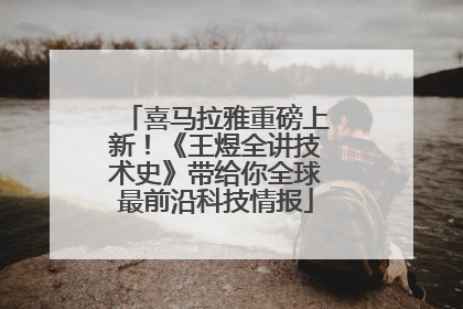 喜马拉雅重磅上新！《王煜全讲技术史》带给你全球最前沿科技情报