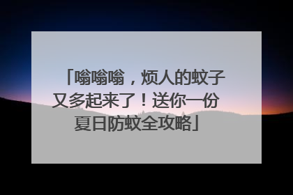 嗡嗡嗡，烦人的蚊子又多起来了！送你一份夏日防蚊全攻略