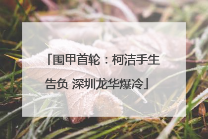 围甲首轮：柯洁手生告负 深圳龙华爆冷