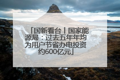国新看台丨国家能源局：过去五年年均为用户节省办电投资约600亿元