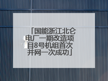 国能浙江北仑电厂一期改造项目8号机组首次并网一次成功
