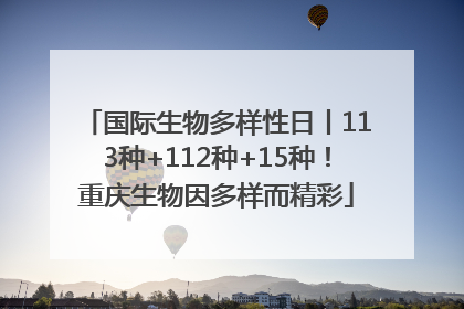 国际生物多样性日丨113种+112种+15种！重庆生物因多样而精彩