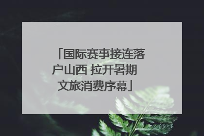 国际赛事接连落户山西 拉开暑期文旅消费序幕