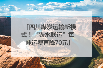 四川煤炭运输新模式！“铁水联运”每吨运费直降70元