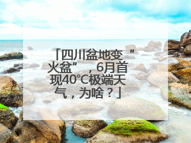 四川盆地变“火盆”，6月首现40℃极端天气，为啥？