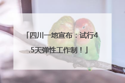 四川一地宣布：试行4.5天弹性工作制！