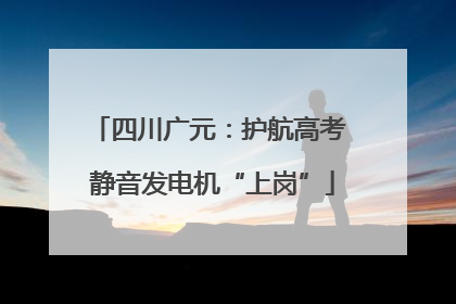四川广元：护航高考 静音发电机“上岗”