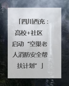 四川西充：高校+社区 启动“空巢老人消防安全帮扶计划”