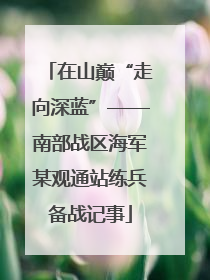 在山巅“走向深蓝”——南部战区海军某观通站练兵备战记事