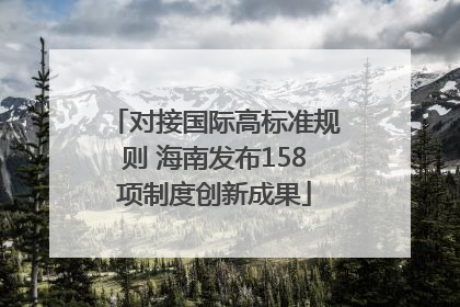 对接国际高标准规则 海南发布158项制度创新成果