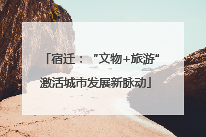 宿迁：“文物+旅游”激活城市发展新脉动