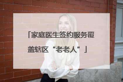 家庭医生签约服务覆盖辖区“老老人”